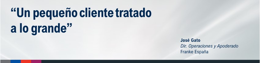 "Un pequeño cliente tratado a lo grande", José Gato - Dir. Operaciones y Apoderado Franke España